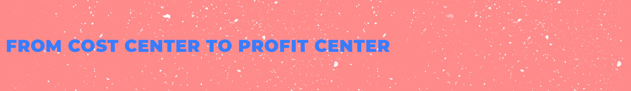 From Cost Center to Profit Center